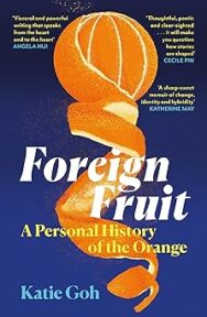 Image of a book cover featuring an illustration of a peeling orange twisting downward in a spiral. The background is dark blue with small scattered yellow speckles. Multiple review quotes in white and yellow text appear near the top. The title “Foreign Fruit” is printed in large white letters across the centre, with the subtitle “A Personal History of the Orange” in yellow below it. At the bottom, the author’s name “Katie Goh” appears in light blue text.