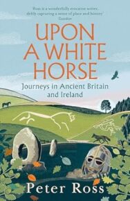 Image of a book cover of an illustrated pastoral landscape featuring rolling green hills. White geoglyphs of a horse and a man are etched on the hillsides, and there are scattered ancient stones in the foreground. A pale blue and pink sky stretches above. The title “UPON A WHITE HORSE” is printed in large orange uppercase letters near the top of the image. Beneath it, the subtitle “Journeys in Ancient Britain and Ireland” is in dark blue. At the bottom, the author’s name “Peter Ross” appears in white text.