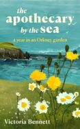 Image of an illustrated book cover featuring a coastal landscape under a bright sky. In the foreground, yellow and white wildflowers grow in tall clusters along a grassy shoreline. Beyond them, blue ocean waves stretch toward rocky cliffs on the left side. A few small birds appear in the sky above the water. The title “the apothecary by the sea” is written in white lowercase letters near the top, with the subtitle “a year in an Orkney garden” below it. At the bottom, the author's name “Victoria Bennett” appears in white text.
