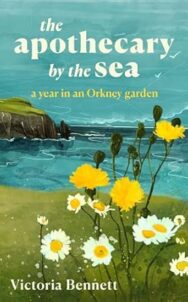 Image of an illustrated book cover featuring a coastal landscape under a bright sky. In the foreground, yellow and white wildflowers grow in tall clusters along a grassy shoreline. Beyond them, blue ocean waves stretch toward rocky cliffs on the left side. A few small birds appear in the sky above the water. The title “the apothecary by the sea” is written in white lowercase letters near the top, with the subtitle “a year in an Orkney garden” below it. At the bottom, the author's name “Victoria Bennett” appears in white text.