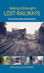 Image of a book cover featuring a central black‑and‑white photograph of an abandoned railway line. The tracks curve toward a stone bridge missing its top section, surrounded by overgrown vegetation. Below this main image is a strip of four smaller rectangular photographs showing various railway remnants and walking paths. The background is dark blue, with the title “Walking Edinburgh’s LOST RAILWAYS” printed at the top of the book cover in yellow and white text. Below it, the subtitle “City & Suburban Explorations” appears in white. At the bottom, the authors’ names “Robin Howie & John McGregor” are printed.